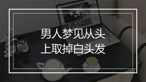 男人梦见从头上取掉白头发