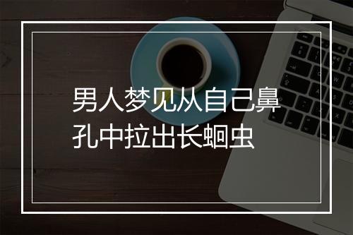 男人梦见从自己鼻孔中拉出长蛔虫