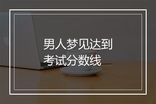 男人梦见达到考试分数线