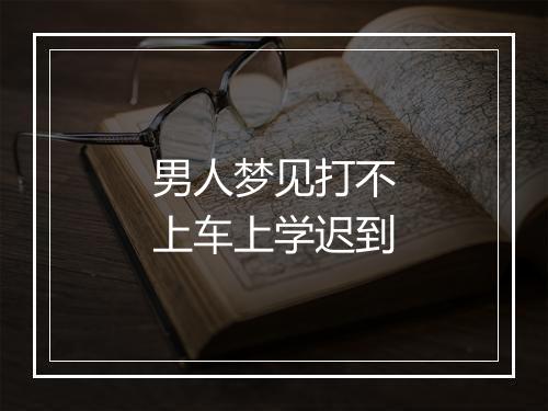 男人梦见打不上车上学迟到