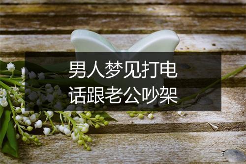 男人梦见打电话跟老公吵架