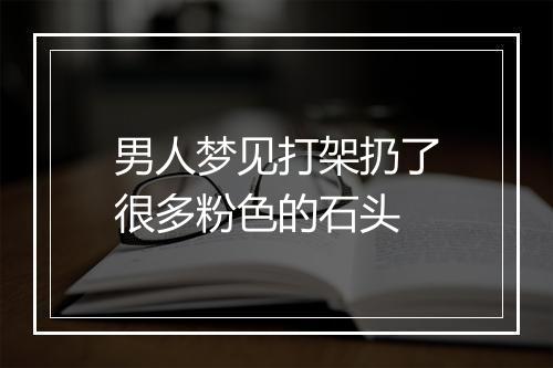 男人梦见打架扔了很多粉色的石头