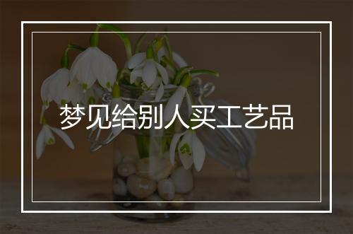 梦见给别人买工艺品