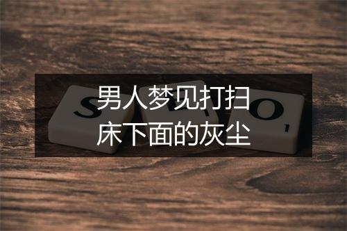 男人梦见打扫床下面的灰尘