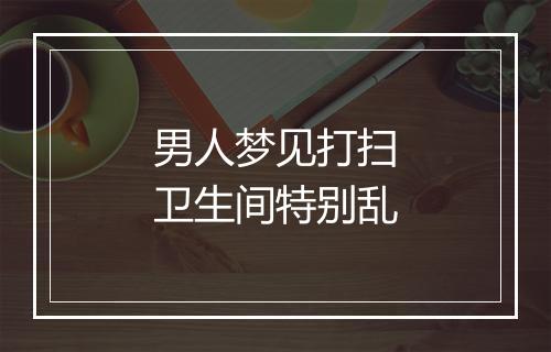 男人梦见打扫卫生间特别乱