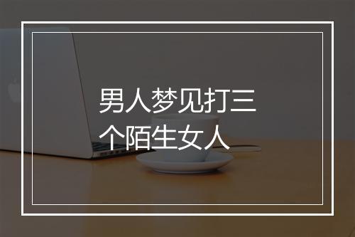 男人梦见打三个陌生女人