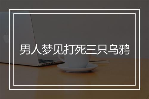 男人梦见打死三只乌鸦