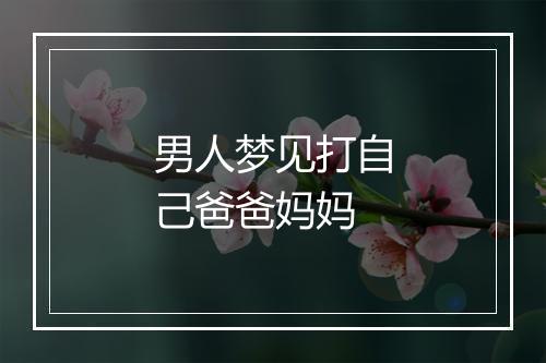 男人梦见打自己爸爸妈妈