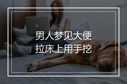 男人梦见大便拉床上用手挖