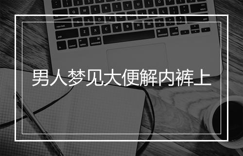 男人梦见大便解内裤上