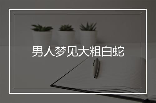 男人梦见大粗白蛇