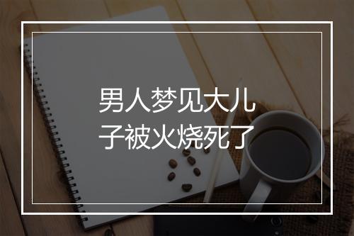 男人梦见大儿子被火烧死了