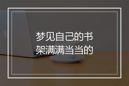 梦见自己的书架满满当当的