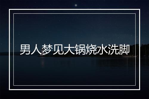 男人梦见大锅烧水洗脚