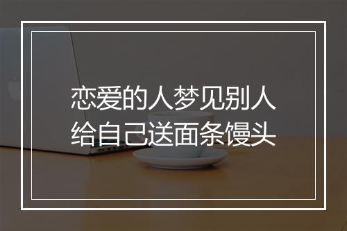 恋爱的人梦见别人给自己送面条馒头