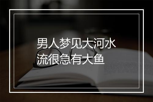 男人梦见大河水流很急有大鱼