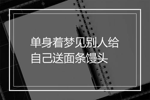 单身着梦见别人给自己送面条馒头