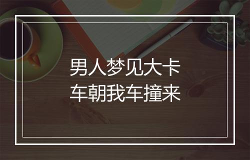 男人梦见大卡车朝我车撞来