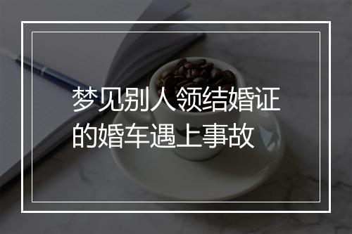 梦见别人领结婚证的婚车遇上事故