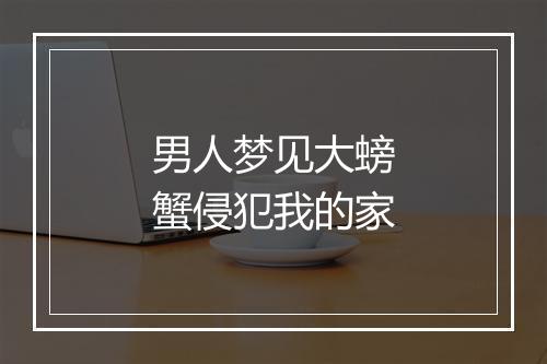 男人梦见大螃蟹侵犯我的家