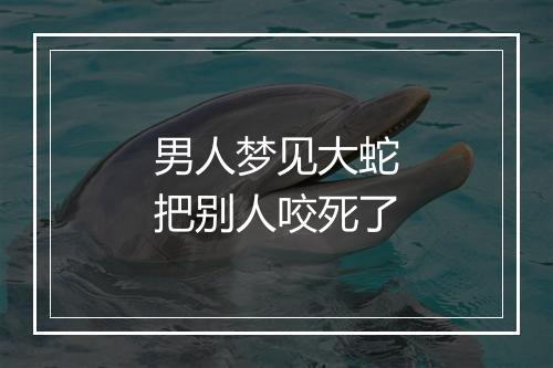 男人梦见大蛇把别人咬死了