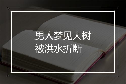 男人梦见大树被洪水折断