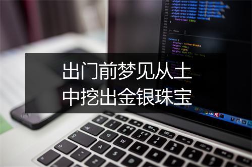 出门前梦见从土中挖出金银珠宝