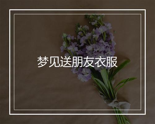 梦见送朋友衣服