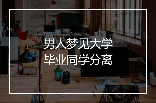 男人梦见大学毕业同学分离