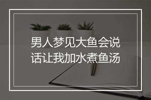 男人梦见大鱼会说话让我加水煮鱼汤