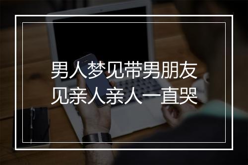 男人梦见带男朋友见亲人亲人一直哭