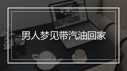 男人梦见带汽油回家