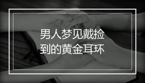 男人梦见戴捡到的黄金耳环