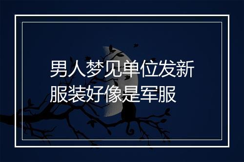 男人梦见单位发新服装好像是军服