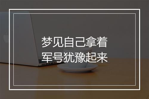 梦见自己拿着军号犹豫起来