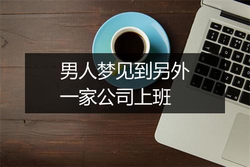 男人梦见到另外一家公司上班