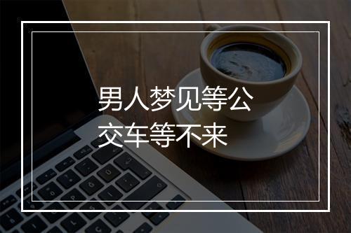 男人梦见等公交车等不来