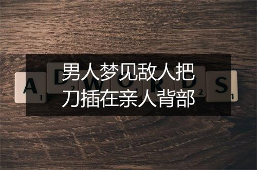 男人梦见敌人把刀插在亲人背部