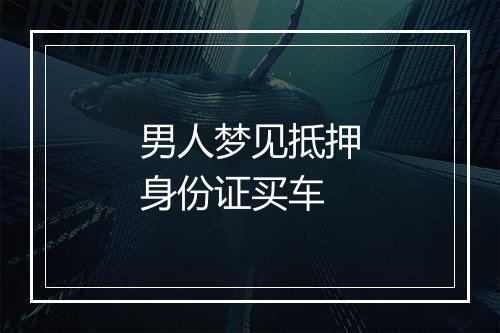 男人梦见抵押身份证买车