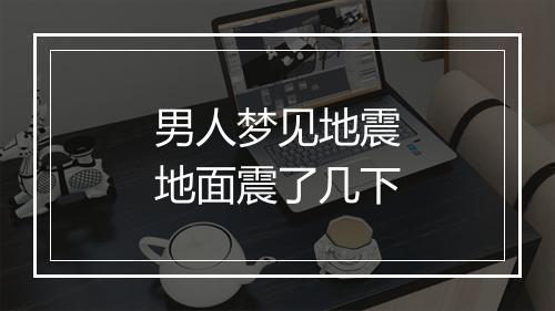 男人梦见地震地面震了几下