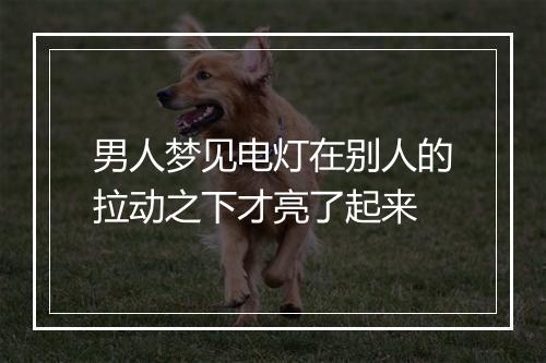 男人梦见电灯在别人的拉动之下才亮了起来