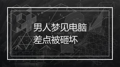 男人梦见电脑差点被砸坏