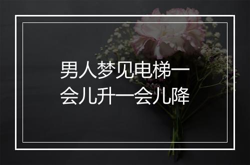 男人梦见电梯一会儿升一会儿降