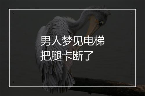 男人梦见电梯把腿卡断了