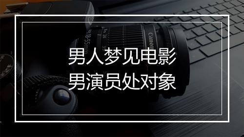 男人梦见电影男演员处对象