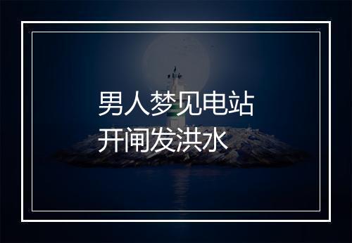 男人梦见电站开闸发洪水