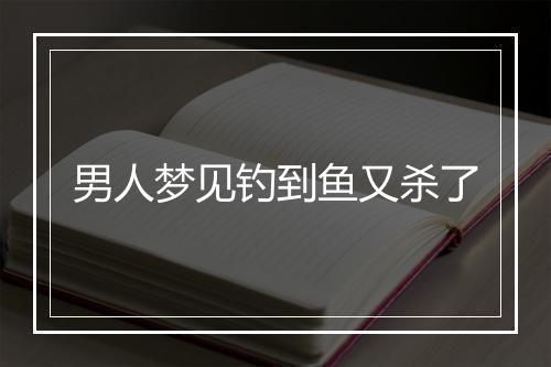 男人梦见钓到鱼又杀了