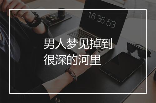 男人梦见掉到很深的河里