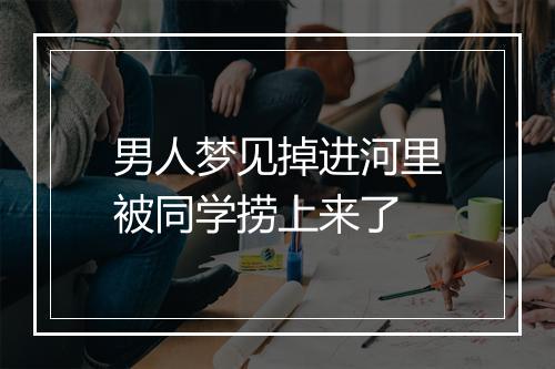 男人梦见掉进河里被同学捞上来了