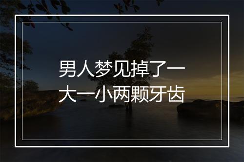 男人梦见掉了一大一小两颗牙齿